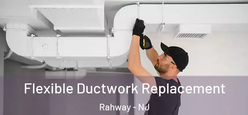  Flexible Ductwork Replacement Rahway - NJ